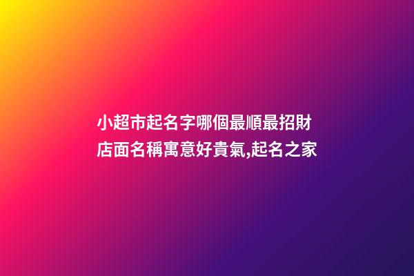 小超市起名字哪個最順最招財 店面名稱寓意好貴氣,起名之家-第1張-店鋪起名-玄機派
